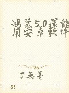 鸿蒙5.0还能用安卓软件吗
