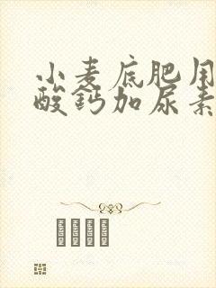 小麦底肥用过磷酸钙加尿素行吗