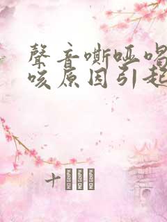 声音嘶哑喝水呛咳原因引起的