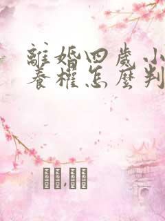 离婚四岁小孩抚养权怎么判定