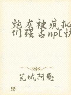 炮灰被疯批男主们强占np[快穿
