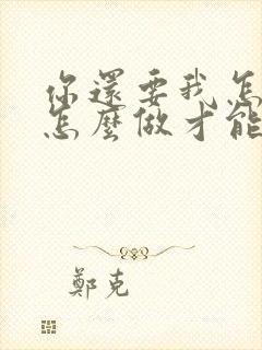 你还要我怎么说怎么做才能爱我