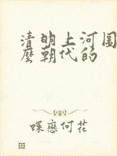 清明上河图是什么朝代的