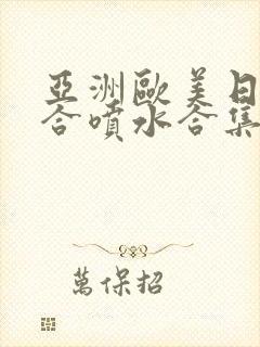 亚洲欧美日韩综合喷水合集