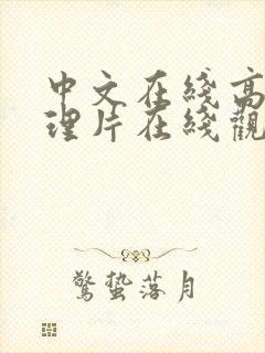 中文在线高清伦理片在线观看 中文在线高清伦理片在线观看