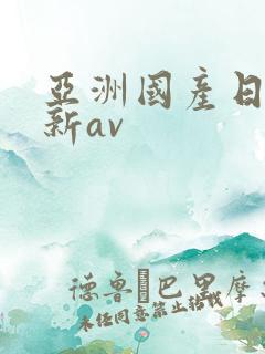 亚洲国产日产最新av