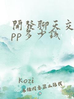 开发聊天交友app多少钱
