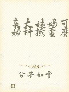 来大姨妈可以做妇科检查么