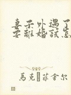妻子外遇了老公要离婚该怎么挽回