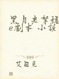黑月光拿稳了be剧本 小说