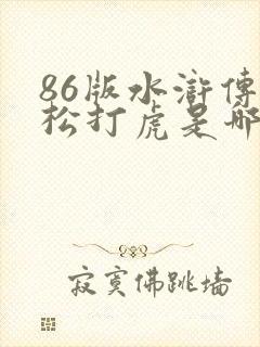 86版水浒传武松打虎是哪一集 86版水浒传武松打虎是哪一集