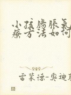 小孩肠胀气的治疗方法如何快速排气