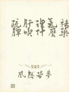 疏肝理气祛湿健脾吃什么药