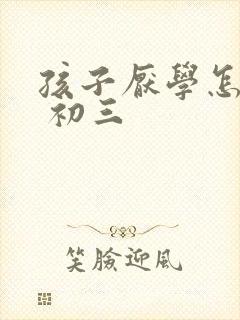 孩子厌学怎么办 初三