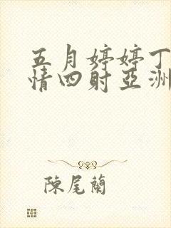 五月婷婷丁香激情四射亚洲综合