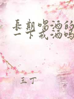 长期喝酒的人能一下戒酒吗 长期喝酒的人能一下戒酒吗