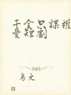 千金只谋权不谋爱短剧