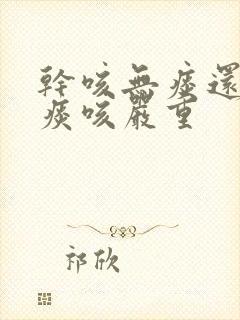 干咳无痰还是有痰咳严重