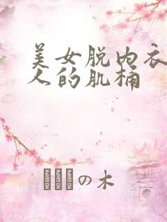 美女脱内衣让男人的肌桶