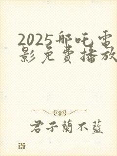2025哪吒电影免费播放
