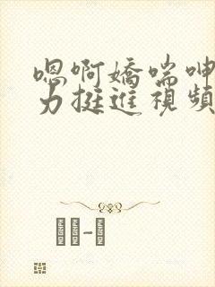 嗯啊娇喘呻吟用力挺进视频
