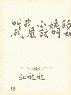叫我小姨的孩子,我应该叫她啥 叫我小姨的孩子,我应该叫她啥