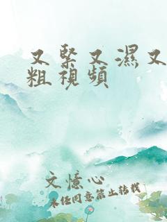 又紧又湿又爽又粗视频