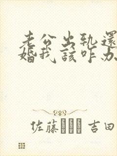 老公出轨还要离婚我该咋办