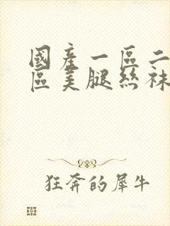 国产一区二区三区美腿丝袜