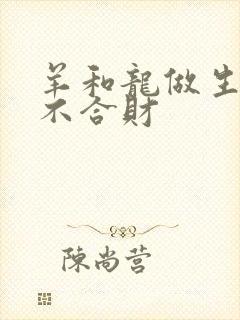 羊和龙做生意合不合财