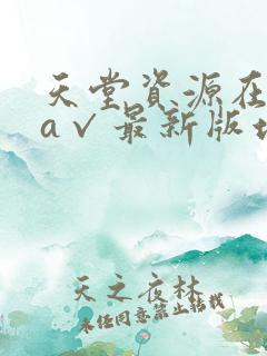天堂资源在线_a√最新版地址在线天堂_亚...