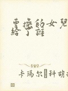曹操的女儿都嫁给了谁