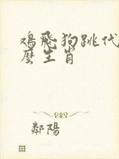 鸡飞狗跳代表什么生肖