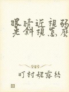 眼睛近视弱视散光斜视怎么治疗