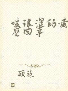 咳很浓的黄痰怎么回事