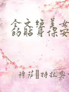 全文绝美女总裁的贴身保安