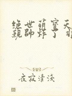 绝世萌宝天才娘亲帅炸了 非我良人