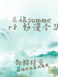 《姐summer》动漫全集免费观看