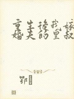 重生后我嫁了未婚夫的皇叔完整小说