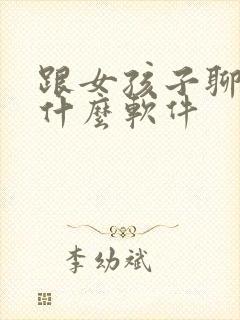 跟女孩子聊天用什么软件