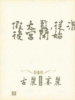 假太监,从混在后宫开始 假太监,从混在后宫开始