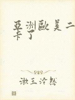 亚洲欧美二区不卡了