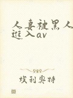 人妻被黑人猛烈进入av