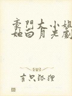 豪门大小姐撕了她白月光剧本