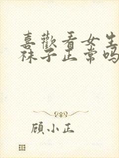 喜欢看女生穿白袜子正常吗