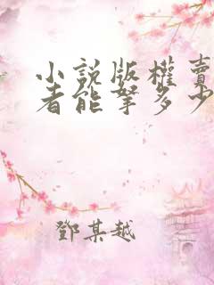 小说版权卖了作者能拿多少钱