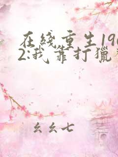 在线重生1962:我靠打猎发家致富