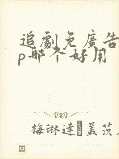 追剧免广告app哪个好用 追剧免广告app哪个好用