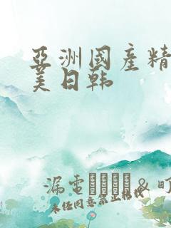 亚洲国产精品欧美日韩