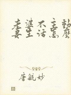 老婆不主动过夫妻生活怎么沟通